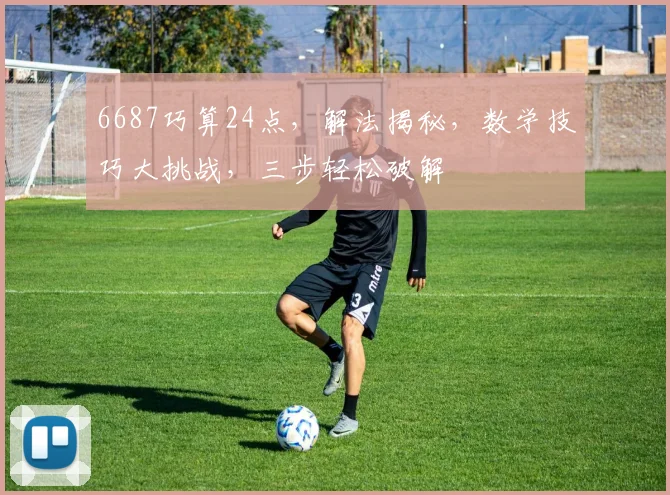 6687巧算24点，解法揭秘，数学技巧大挑战，三步轻松破解