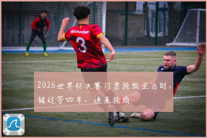2026世界杯决赛门票抢购正当时，错过等四年，速来抢购
