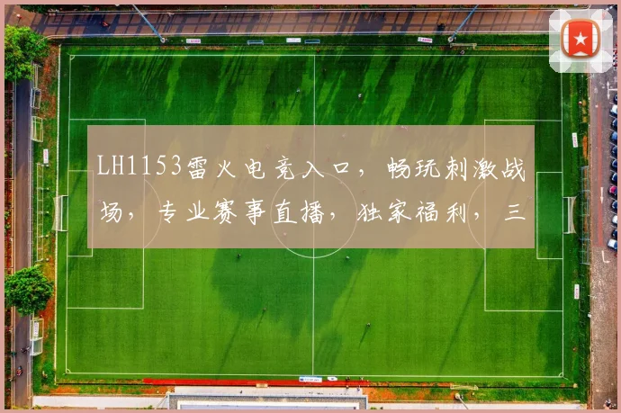 LH1153雷火电竞入口，畅玩刺激战场，专业赛事直播，独家福利，三重惊喜等你来