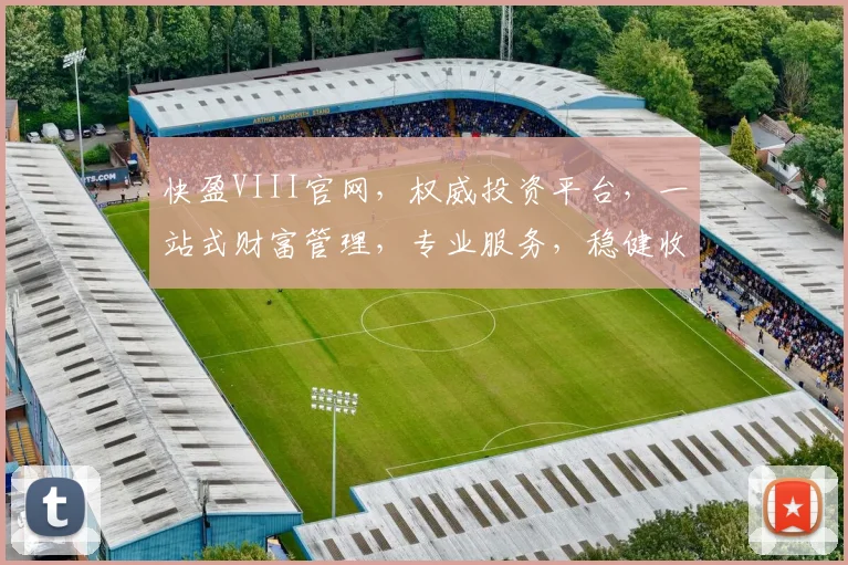 快盈VIII官网，权威投资平台，一站式财富管理，专业服务，稳健收益，值得信赖，