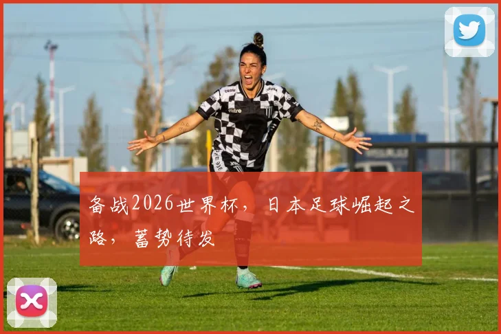 备战2026世界杯，日本足球崛起之路，蓄势待发