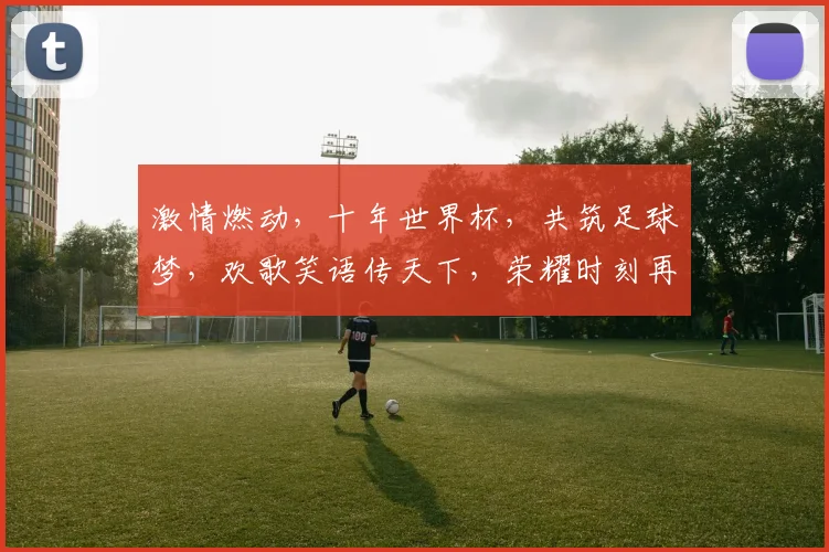 激情燃动，十年世界杯，共筑足球梦，欢歌笑语传天下，荣耀时刻再续写。