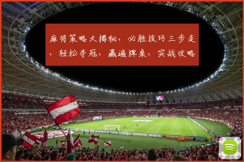 麻将策略大揭秘，必胜技巧三步走，轻松夺冠，赢遍牌桌，实战攻略，必看