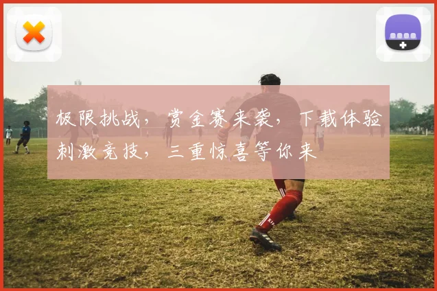 极限挑战，赏金赛来袭，下载体验刺激竞技，三重惊喜等你来