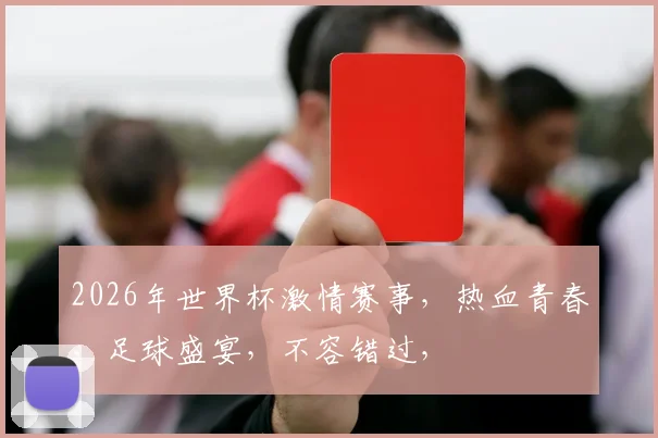 2026年世界杯激情赛事，热血青春，足球盛宴，不容错过，