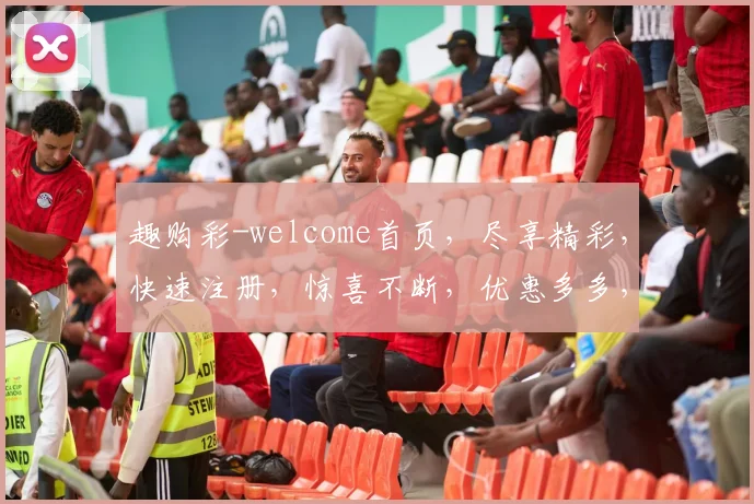 趣购彩-welcome首页，尽享精彩，快速注册，惊喜不断，优惠多多，快乐购彩，体验非凡