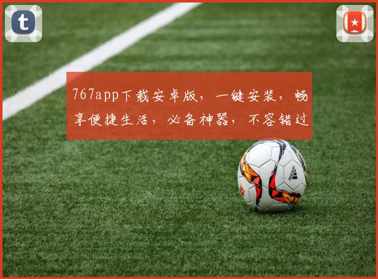 767app下载安卓版，一键安装，畅享便捷生活，必备神器，不容错过
