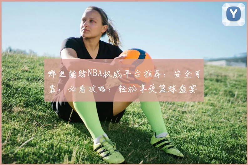 哪里能赌NBA权威平台推荐，安全可靠，必看攻略，轻松享受篮球盛宴