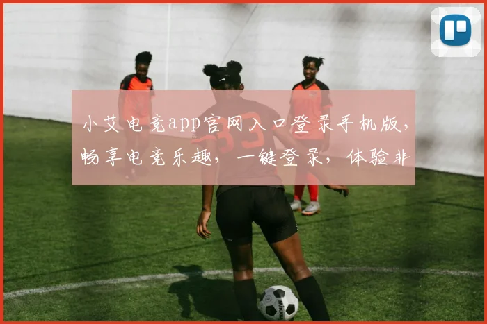 小艾电竞app官网入口登录手机版，畅享电竞乐趣，一键登录，体验非凡
