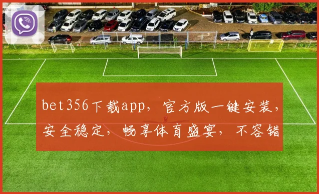 bet356下载app，官方版一键安装，安全稳定，畅享体育盛宴，不容错过