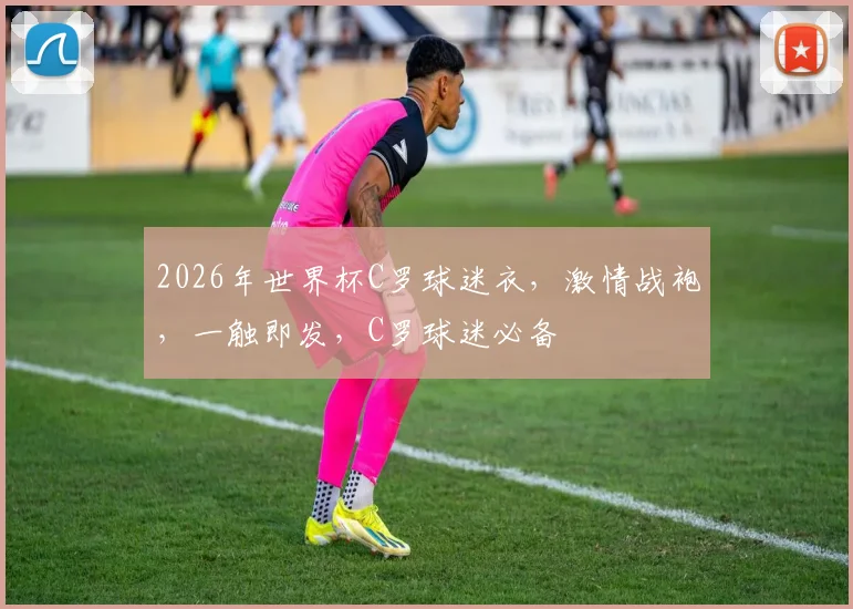 2026年世界杯C罗球迷衣，激情战袍，一触即发，C罗球迷必备
