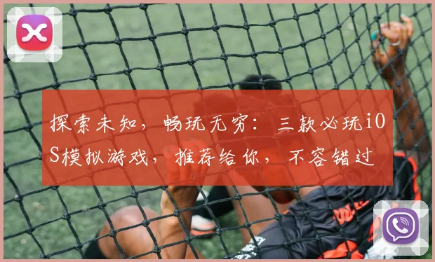 探索未知，畅玩无穷：三款必玩iOS模拟游戏，推荐给你，不容错过