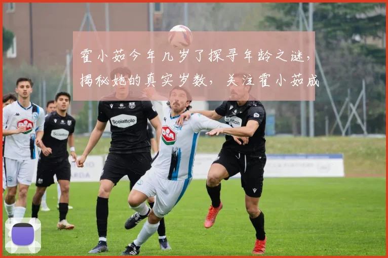 霍小茹今年几岁了探寻年龄之谜，揭秘她的真实岁数，关注霍小茹成长历程。